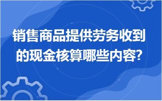 金华地区企业应用用友ERP软件 销售商品提供劳务收到的现金核算内容与信息技术咨询服务解析